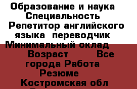 Образование и наука › Специальность ­ Репетитор английского языка, переводчик › Минимальный оклад ­ 600 › Возраст ­ 23 - Все города Работа » Резюме   . Костромская обл.,Вохомский р-н